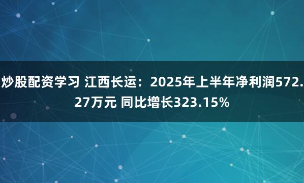 炒股配资学习 江西长运：2025年上半年净利润572.27万元 同比增长323.15%