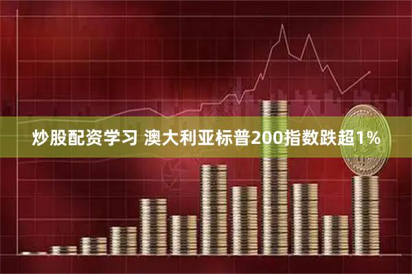 炒股配资学习 澳大利亚标普200指数跌超1%