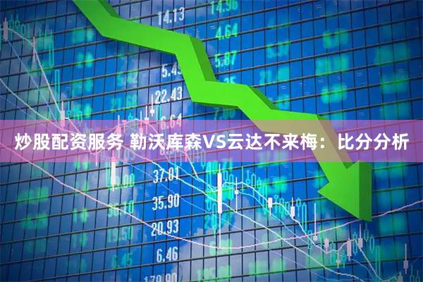 炒股配资服务 勒沃库森VS云达不来梅：比分分析