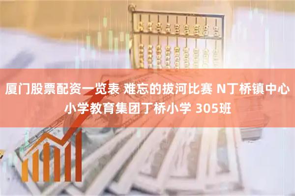 厦门股票配资一览表 难忘的拔河比赛 N丁桥镇中心小学教育集团丁桥小学 305班