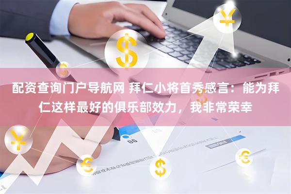 配资查询门户导航网 拜仁小将首秀感言：能为拜仁这样最好的俱乐部效力，我非常荣幸