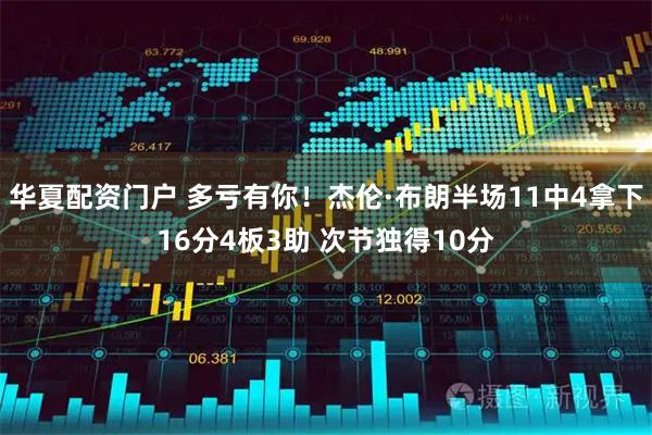 华夏配资门户 多亏有你！杰伦·布朗半场11中4拿下16分4板3助 次节独得10分