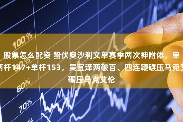 股票怎么配资 蛰伏奥沙利文单赛季两次神附体，单场两杆147+单杆153，吴宜泽两破百、四连鞭碾压马克艾伦
