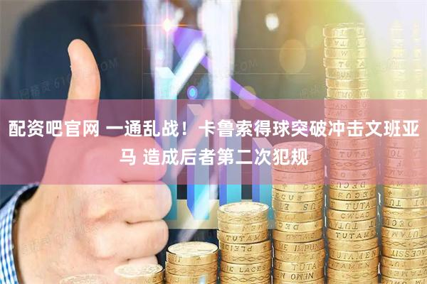 配资吧官网 一通乱战！卡鲁索得球突破冲击文班亚马 造成后者第二次犯规